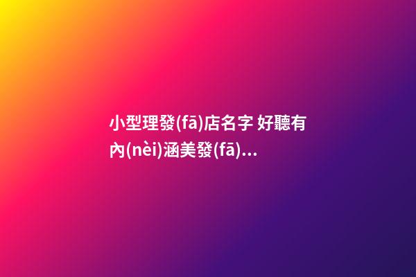 小型理發(fā)店名字 好聽有內(nèi)涵美發(fā)店名稱,起名之家-第1張-店鋪起名-玄機(jī)派